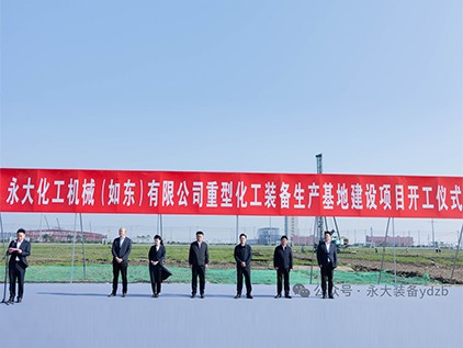 新起徴(zheng)程，再譜華(hua)章 | 永(yong)大(da)化機（如(ru)東(dong)）有限公司重型(xing)裝備(bei)生(sheng)産基(ji)地建設項(xiang)目(mu)開工儀(yi)式(shi)隆重(zhong)擧行(xing)